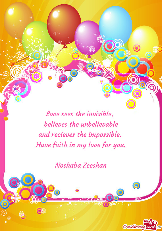 Love sees the invisible,   believes the unbelievable  and