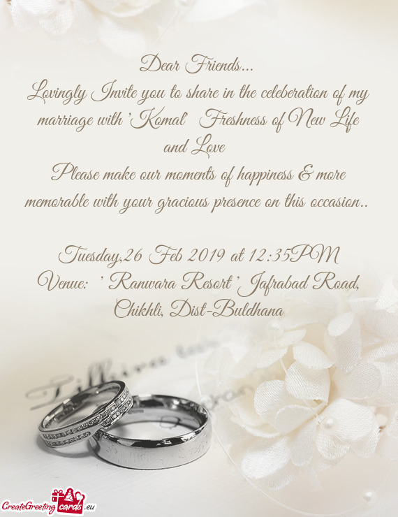 Lovingly Invite you to share in the celeberation of my marriage with "Komal" Freshness of New Life