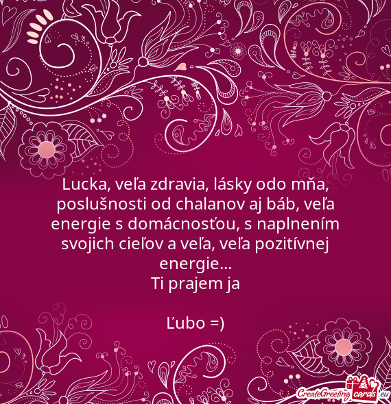 Lucka, veľa zdravia, lásky odo mňa, poslušnosti od chalanov aj báb, veľa energie s domácnosť