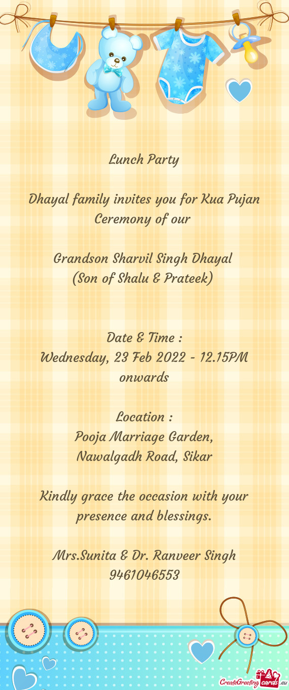 Lunch Party
 
 Dhayal family invites you for Kua Pujan Ceremony of our 
 
 Grandson Sharvil Singh Dh