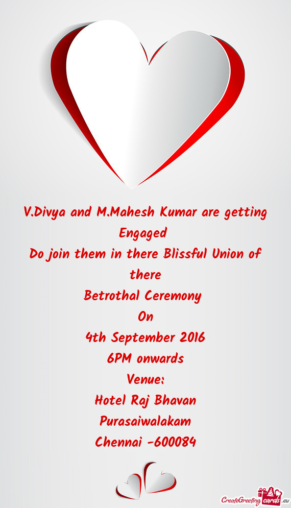 Mahesh Kumar are getting Engaged 
 Do join them in there Blissful Union of there
 Betrothal Ceremony