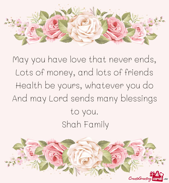 May you have love that never ends,  Lots of money, and lots of friends  Health