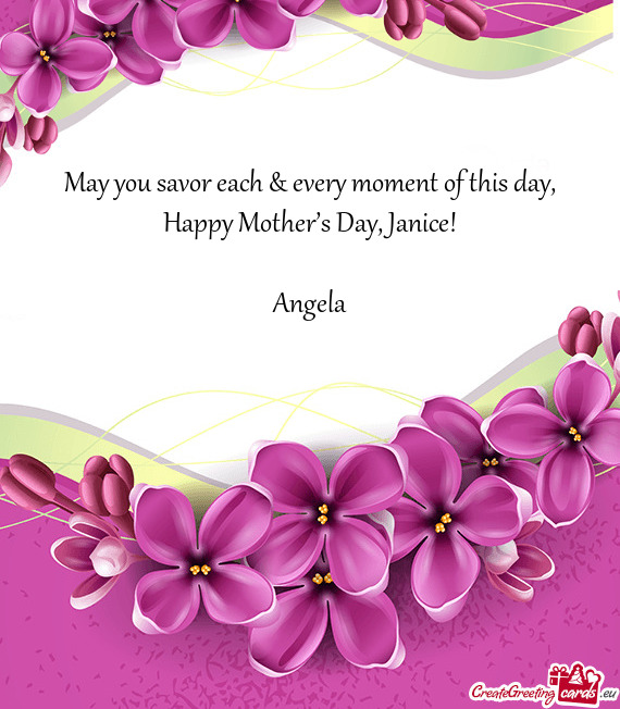 May you savor each & every moment of this day, Happy Mother’s Day, Janice