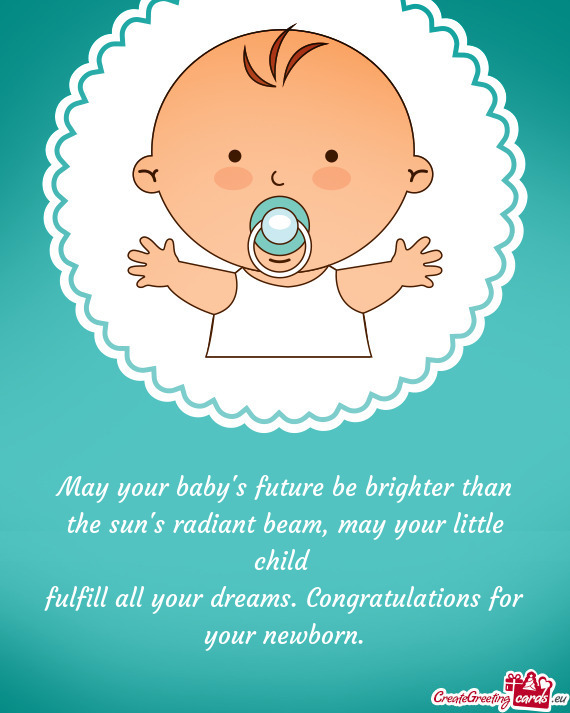 May your baby s future be brighter than  the sun s radiant beam, may your