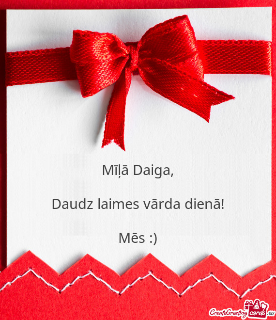 Mīļā Daiga,    Daudz laimes vārda dienā!    Mēs :)