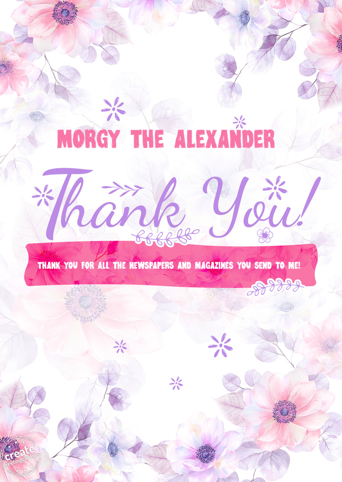 MORGY THE ALEXANDER Thank you THANK YOU FOR ALL THE NEWSPAPERS AND MAGAZINES YOU SEND TO ME