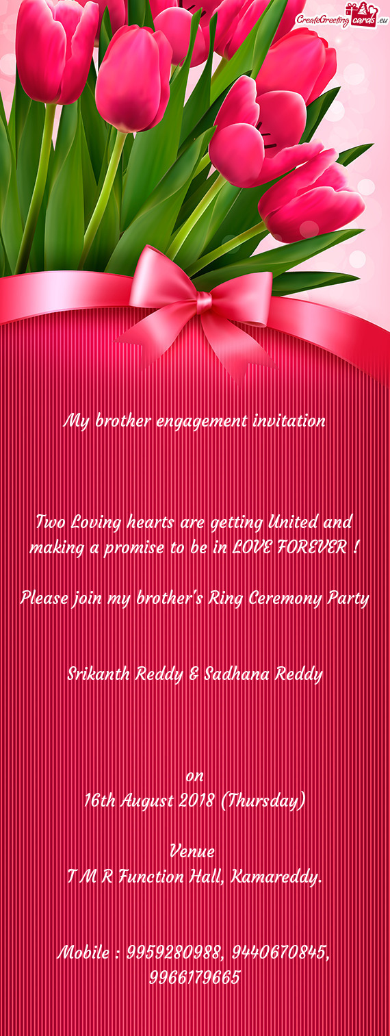 My brother engagement invitation
 
 
 
 Two Loving hearts are getting United and making a promise t