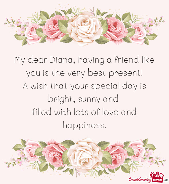 My dear Diana, having a friend like you is the very best present