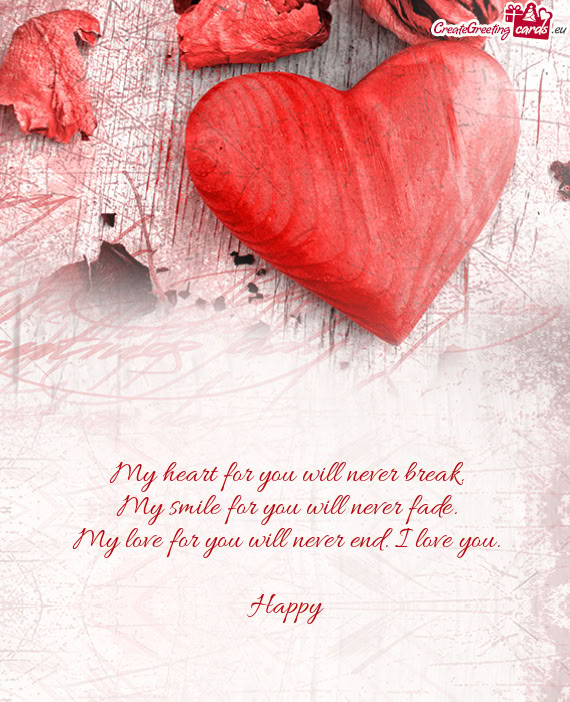 My heart for you will never break.  My smile for you will never fade.  My love