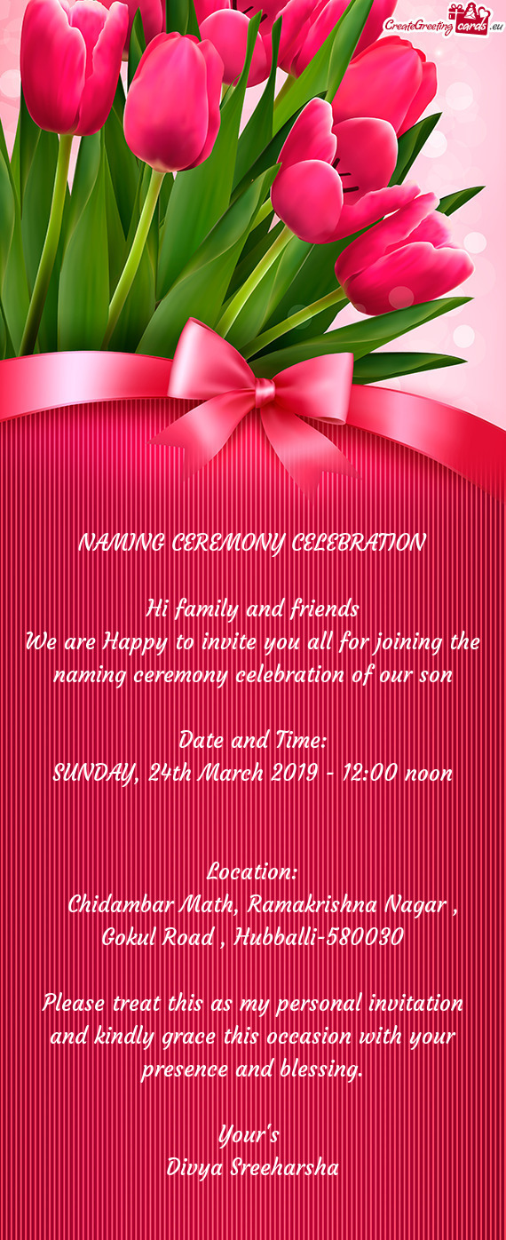 NAMING CEREMONY CELEBRATION
 
 Hi family and friends
 We are Happy to invite you all for joining the