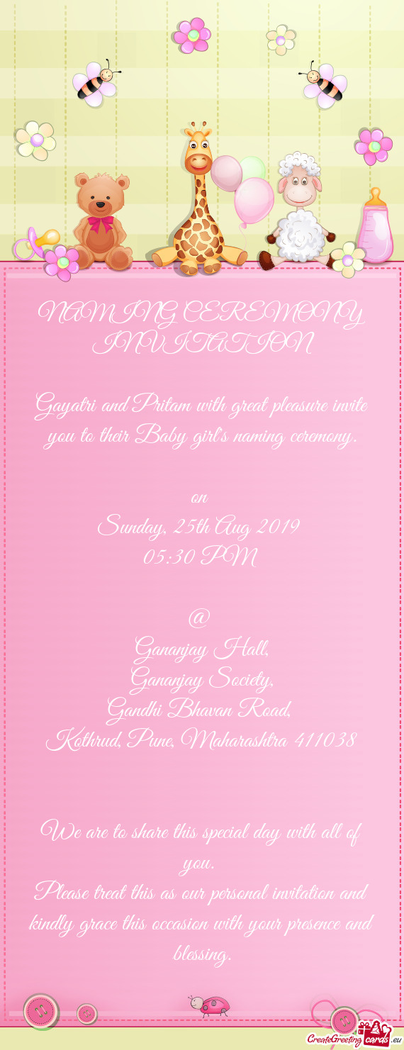 NAMING CEREMONY
 INVITATION 
 
 Gayatri and Pritam with great pleasure invite you to their Baby gir