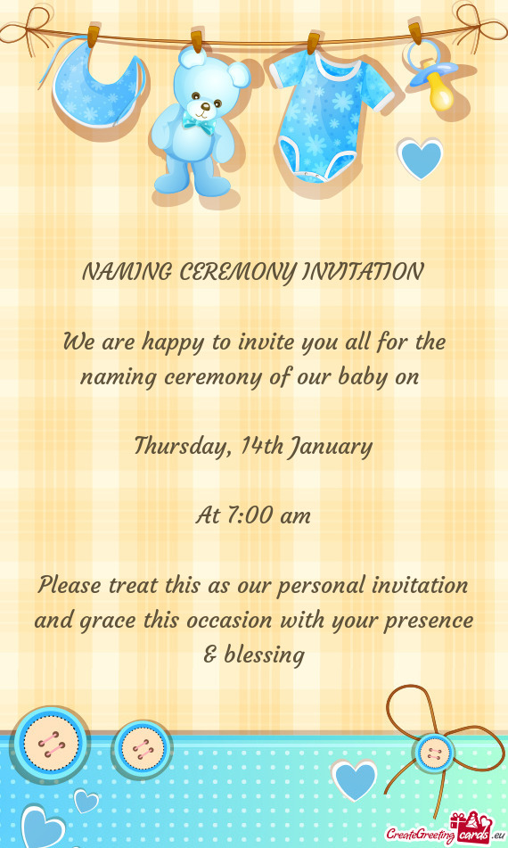 NAMING CEREMONY INVITATION
 
 We are happy to invite you all for the naming ceremony of our baby on