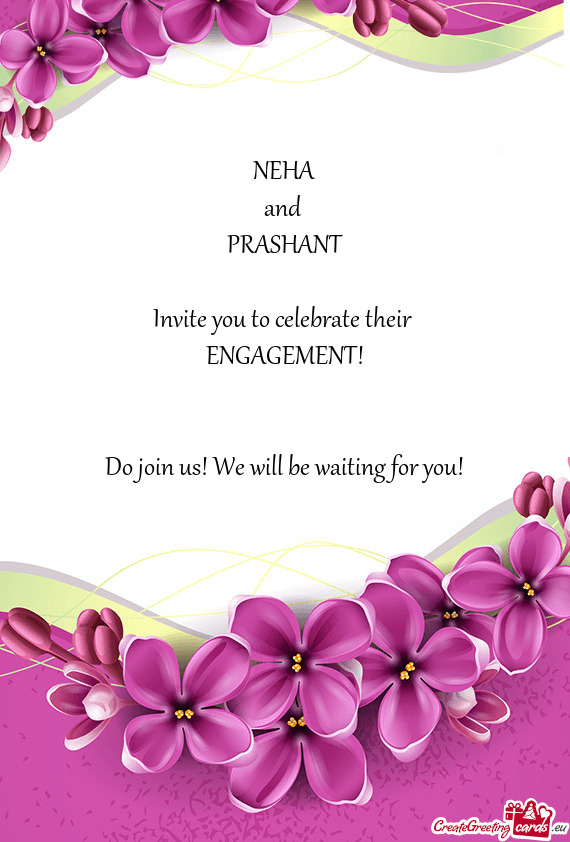 NEHA
 and 
 PRASHANT
 
 Invite you to celebrate their 
 ENGAGEMENT!
 
 
 Do join us! We will be wait