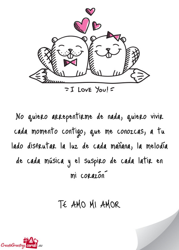 No quiero arrepentirme de nada, quiero vivir cada momento contigo, que me conozcas, a tu lado disfru