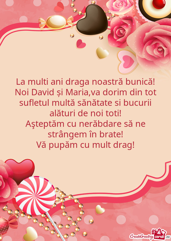 Noi David și Maria,va dorim din tot sufletul multă sănătate si bucurii alături de noi toti