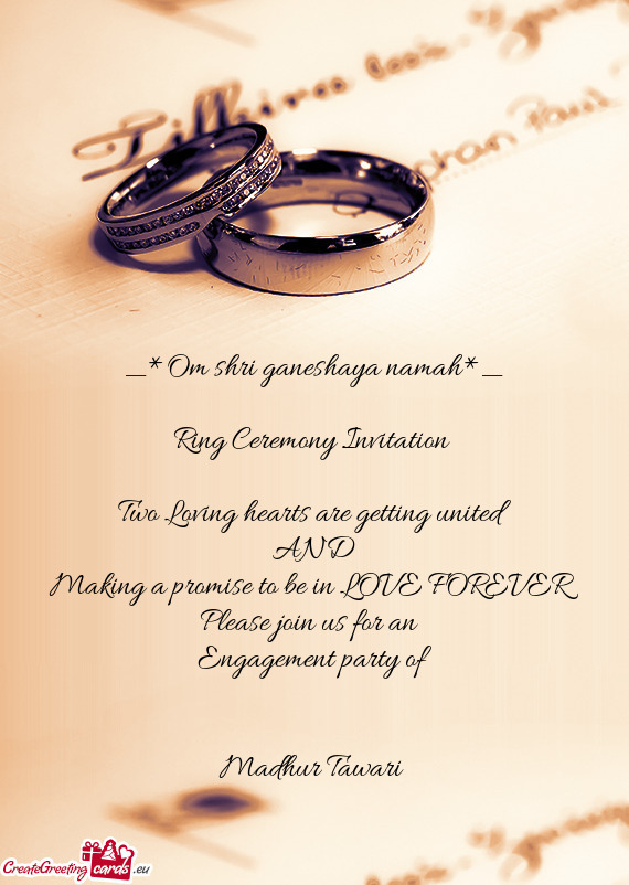 Om shri ganeshaya namah*_
 
 Ring Ceremony Invitation 
 
 Two Loving hearts are getting united
 AN