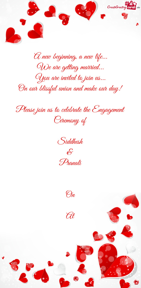 On our blissful union and make our day!
    
 Please join us to celebrate the Engagement