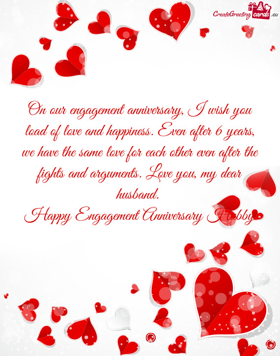 On our engagement anniversary, I wish you load of love and happiness. Even after 6 years, we have th