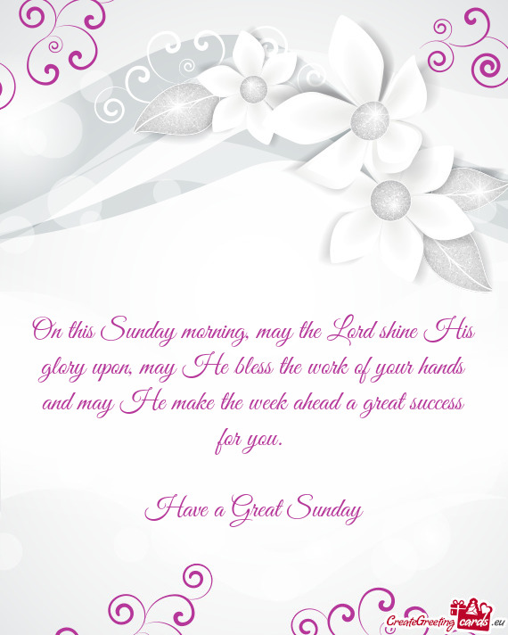 On this Sunday morning, may the Lord shine His glory upon, may He bless the work of your hands and m