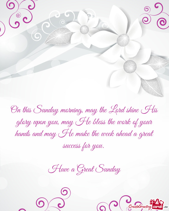 On this Sunday morning, may the Lord shine His glory upon you, may He bless the work of your hands a