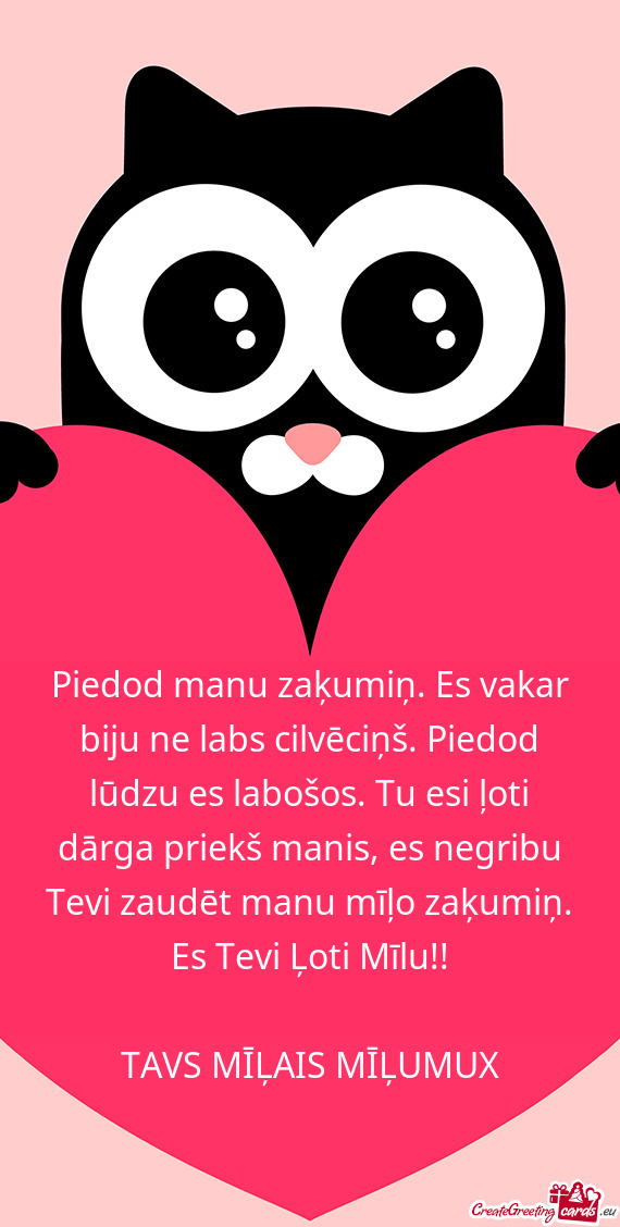 Piedod manu zaķumiņ. Es vakar biju ne labs cilvēciņš. Piedod lūdzu es labošos. Tu esi ļoti d