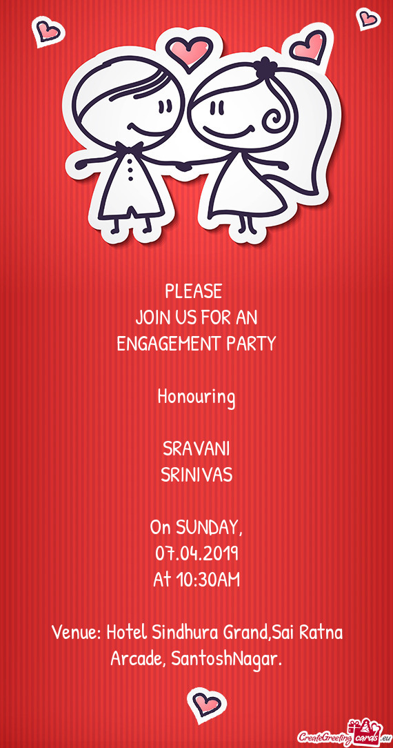 PLEASE 
 JOIN US FOR AN
 ENGAGEMENT PARTY
 
 Honouring
 
 SRAVANI
 SRINIVAS
 
 On SUNDAY