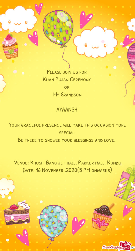 Please join us for 
 Kuan Pujan Ceremony 
 of 
 My Grandson
 
 AYAANSH 
 
 Your graceful presence wi