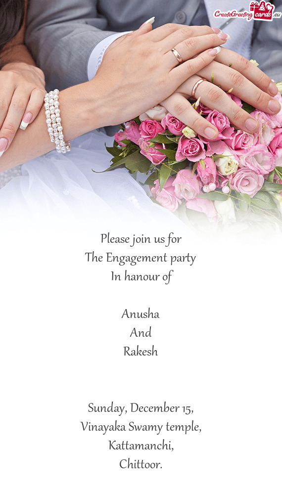 Please join us for
 The Engagement party
 In hanour of
 
 Anusha
 And
 Rakesh
 
 
 Sunday