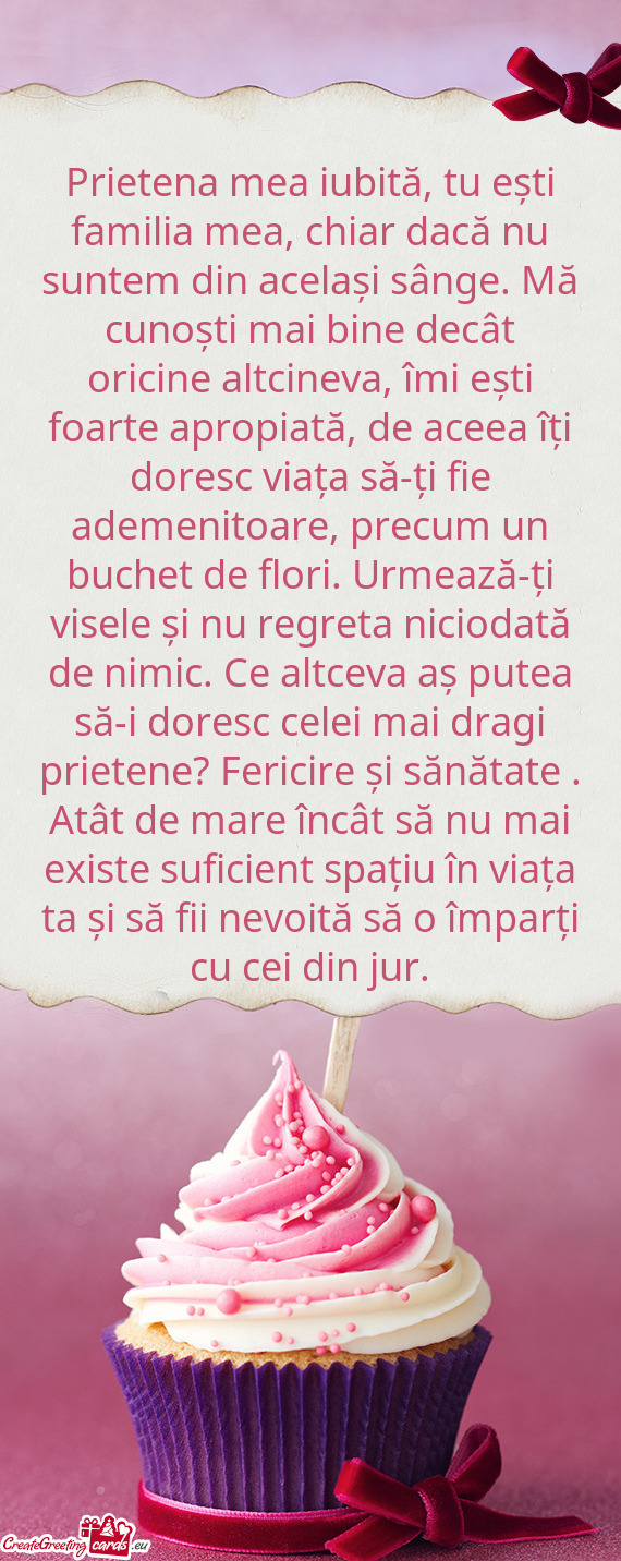 Prietena mea iubită, tu ești familia mea, chiar dacă nu suntem din același sânge. Mă cunoști