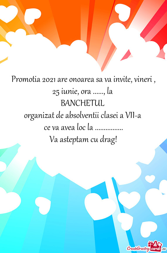 Promotia 2021 are onoarea sa va invite, vineri , 25 iunie, ora ......, la