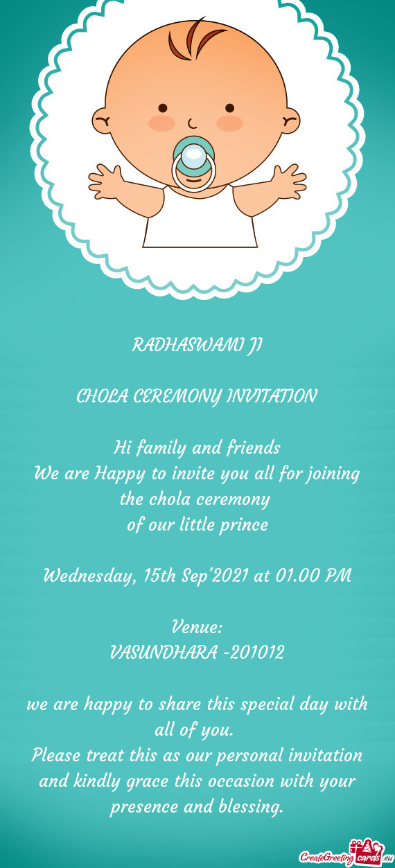 RADHASWAMI JI
 
 CHOLA CEREMONY INVITATION
 
 Hi family and friends
 We are Happy to invite you all