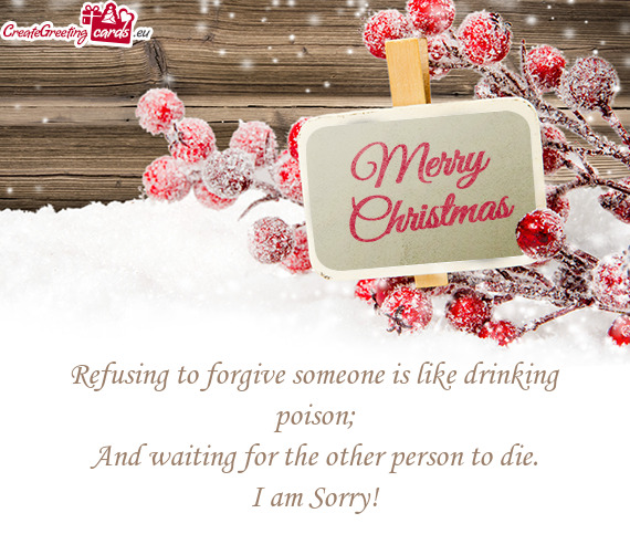 Refusing to forgive someone is like drinking poison;  And