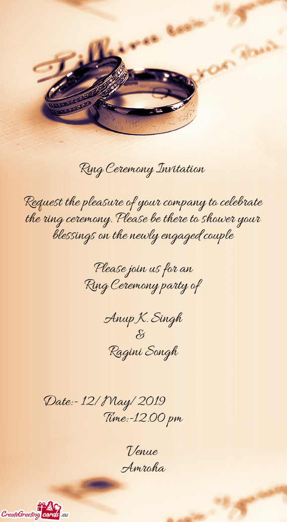 Request the pleasure of your company to celebrate the ring ceremony. Please be there to shower your