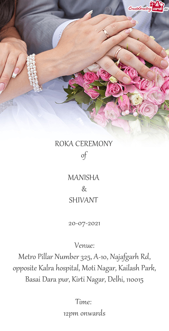 ROKA CEREMONY 
 of 
 
 MANISHA 
 &
 SHIVANT 
 
 20-07-2021
 
 Venue