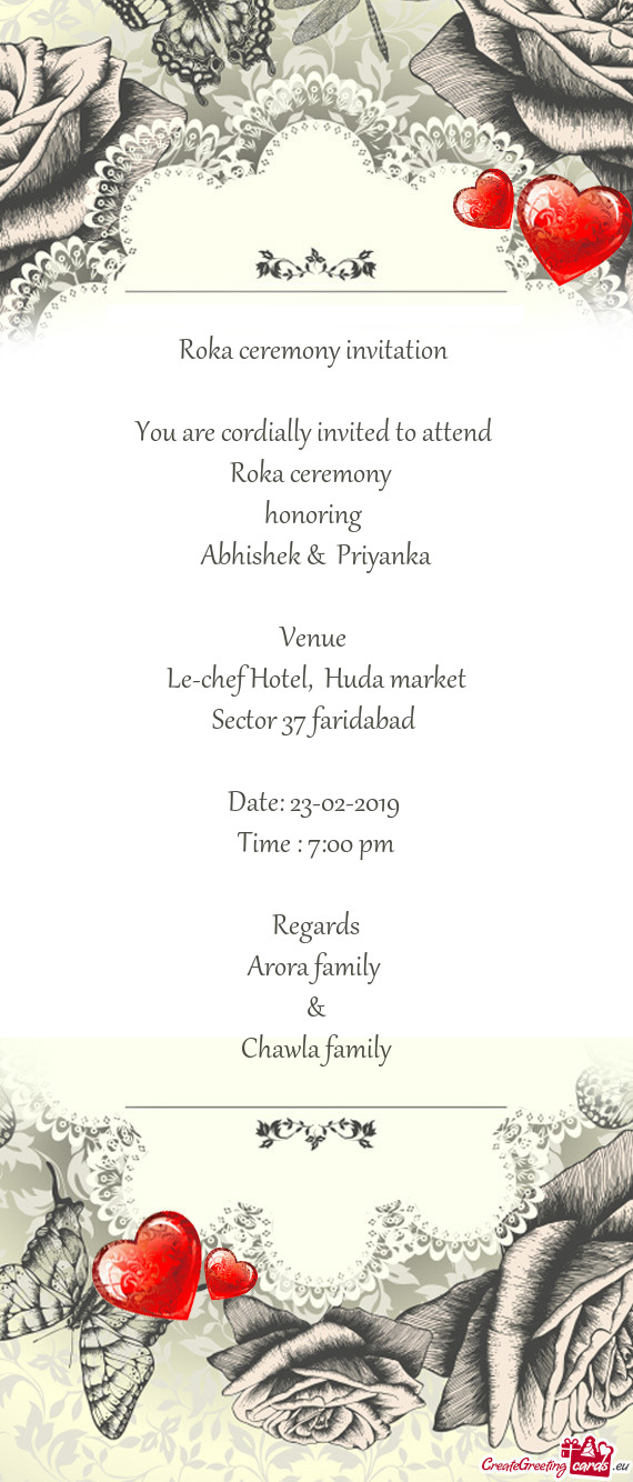 Roka ceremony invitation 
 
 You are cordially invited to attend 
 Roka ceremony 
 honoring 
 Abhis