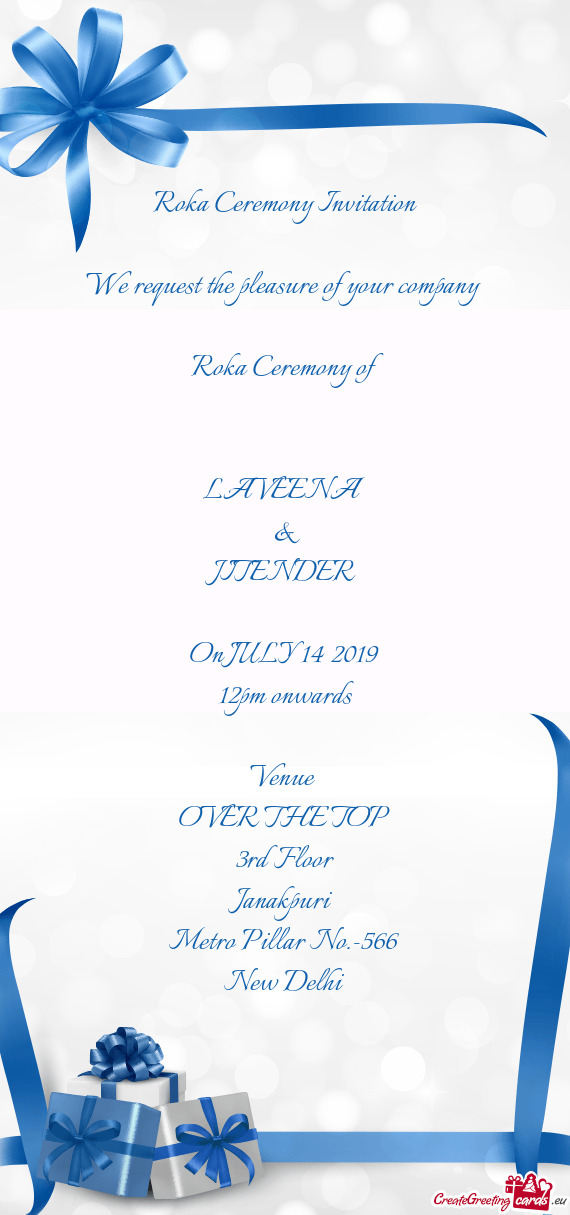 Roka Ceremony Invitation
 
 We request the pleasure of your company 
 Roka Ceremony of 
 
 
 LAVEENA