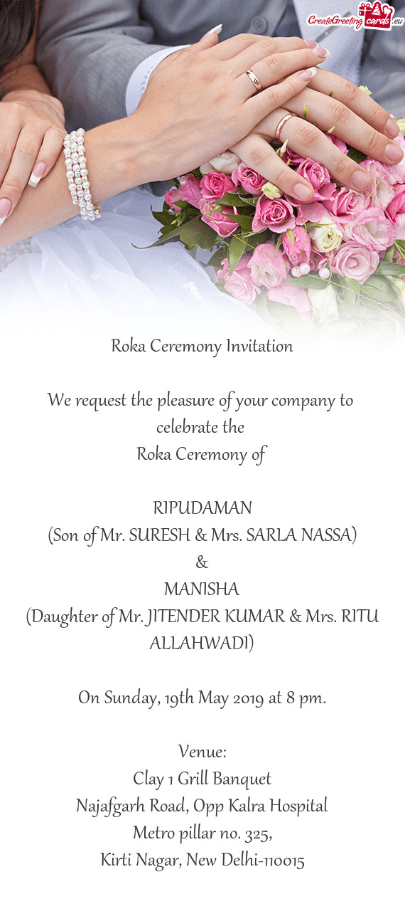 Roka Ceremony Invitation
 
 We request the pleasure of your company to 
 celebrate the 
 Roka Ceremo