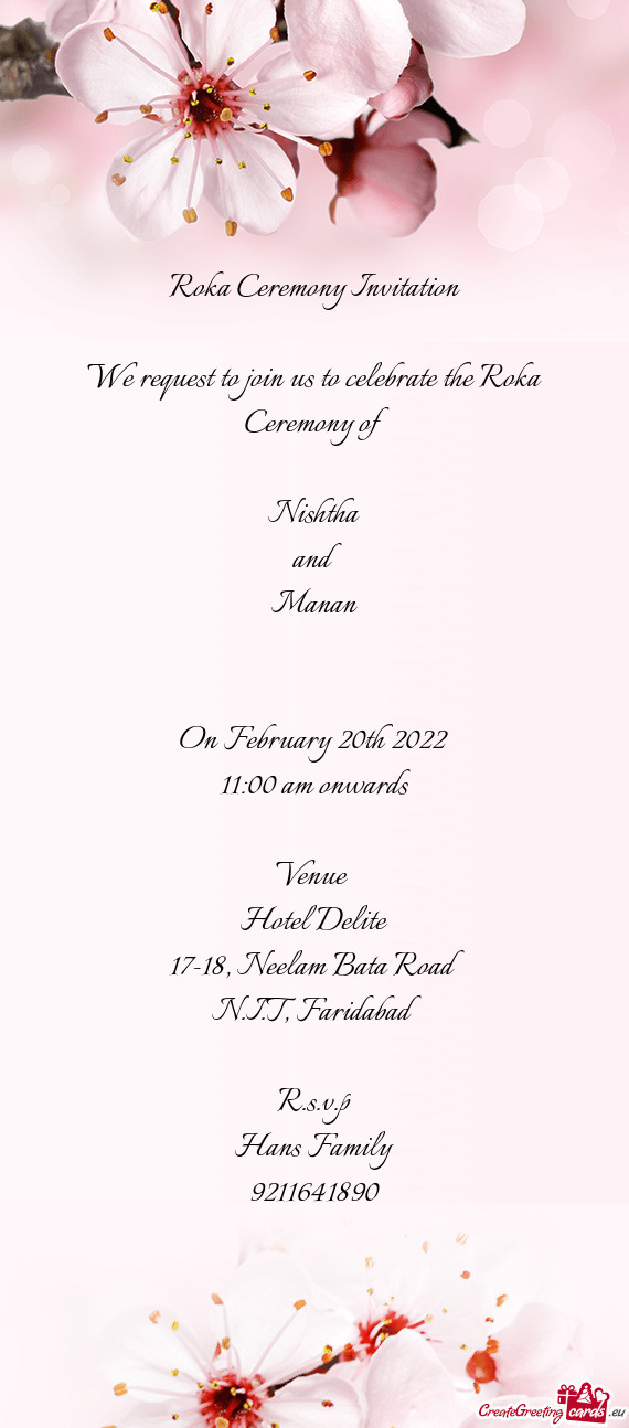 Roka Ceremony Invitation
 
 We request to join us to celebrate the Roka Ceremony of 
 
 Nishtha
 an