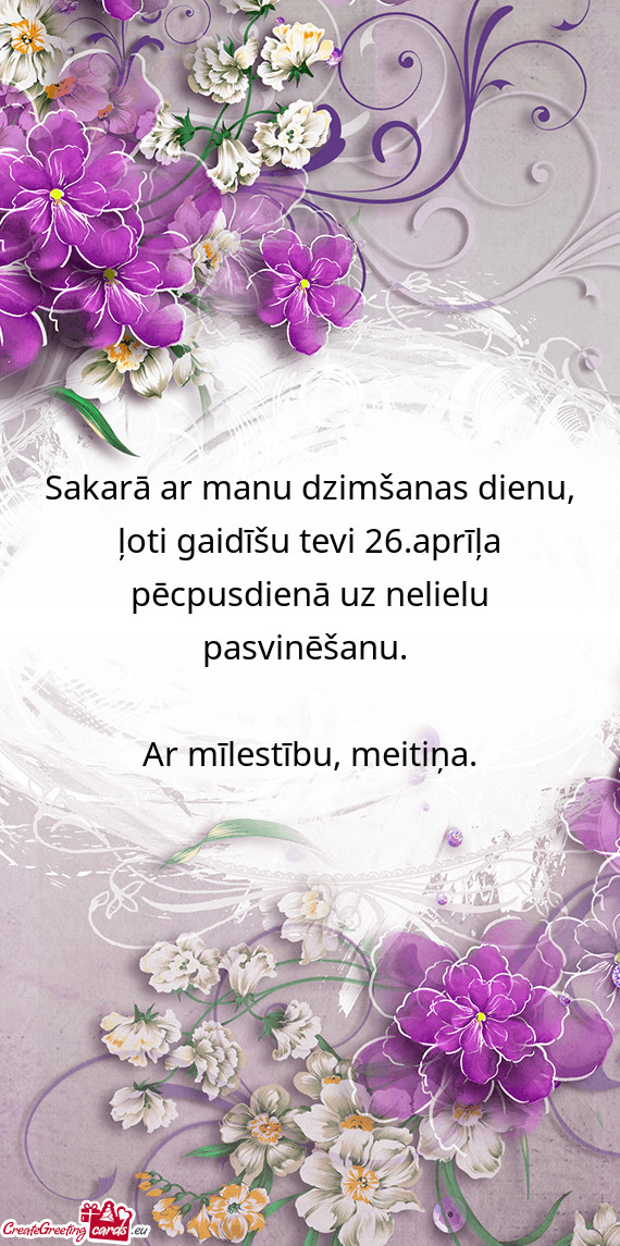 Sakarā ar manu dzimšanas dienu, ļoti gaidīšu tevi 26.aprīļa pēcpusdienā uz nelielu pasvinē