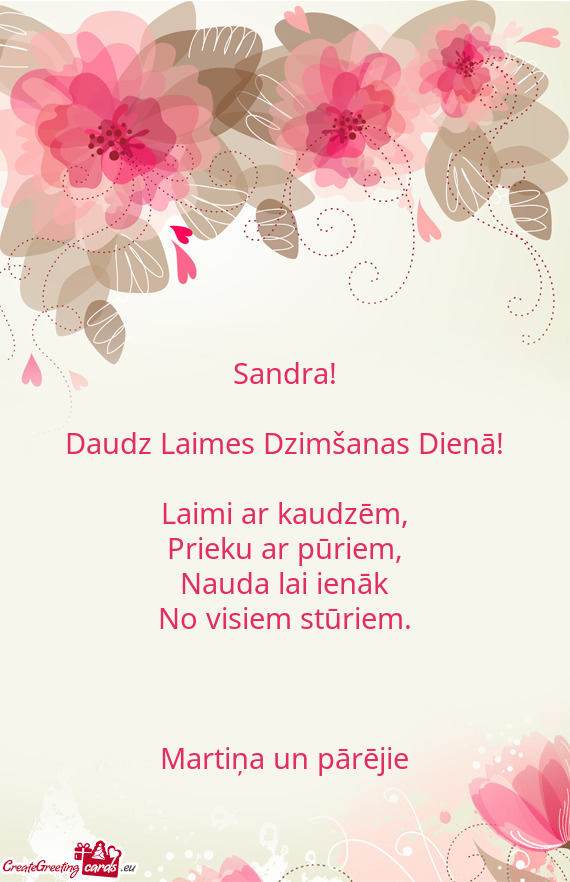 Sandra!
 
 Daudz Laimes Dzimšanas Dienā!
 
 Laimi ar kaudzēm