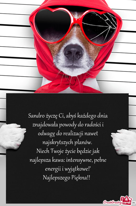 Sandro życzę Ci, abyś każdego dnia znajdowała powody do radości i odwagę do realizacji nawet