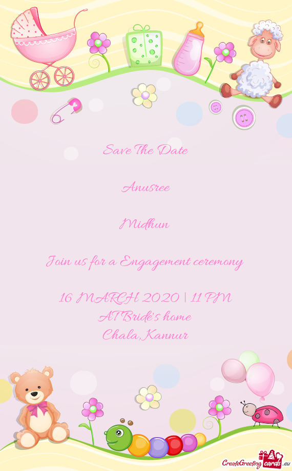 Save The Date
 
 Anusree
 +
 Midhun 
 
 Join us for a Engagement ceremony 
 
 16 MARCH 2020 | 11 PM