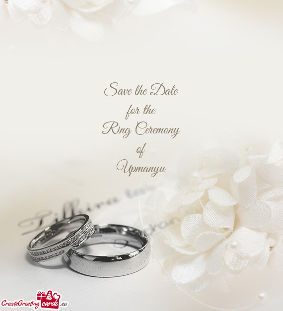 Save the Date
 for the
 Ring Ceremony
 of
 Upmanyu