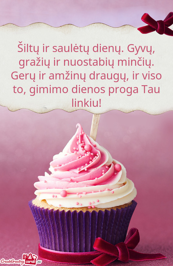 Šiltų ir saulėtų dienų. Gyvų, gražių ir nuostabių minčių. Gerų ir amžinų draugų, ir v