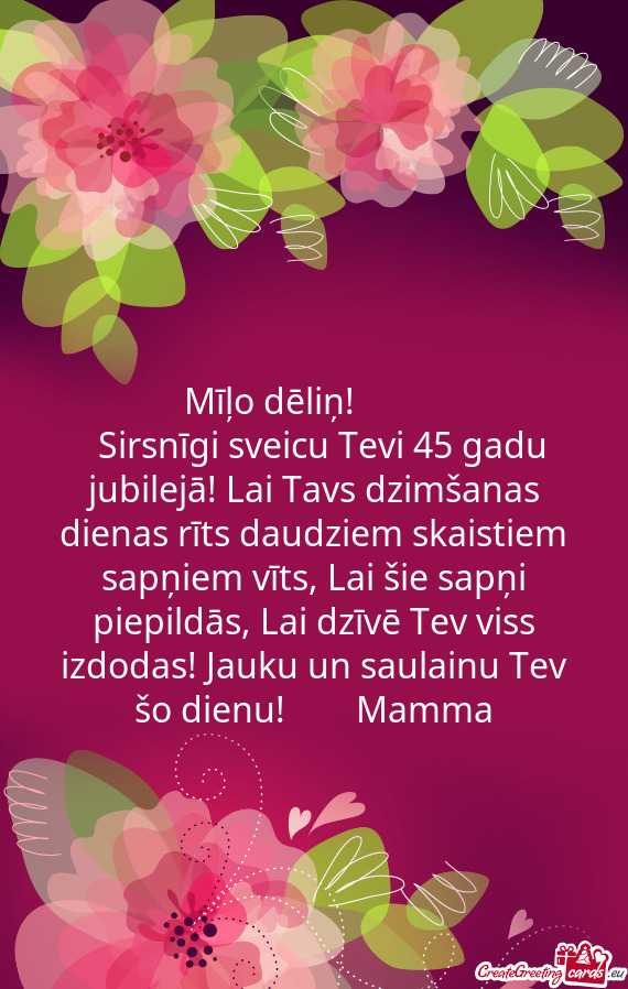 Sirsnīgi sveicu Tevi 45 gadu jubilejā! Lai Tavs dzimšanas dienas rīts daudziem skaistiem sapņ