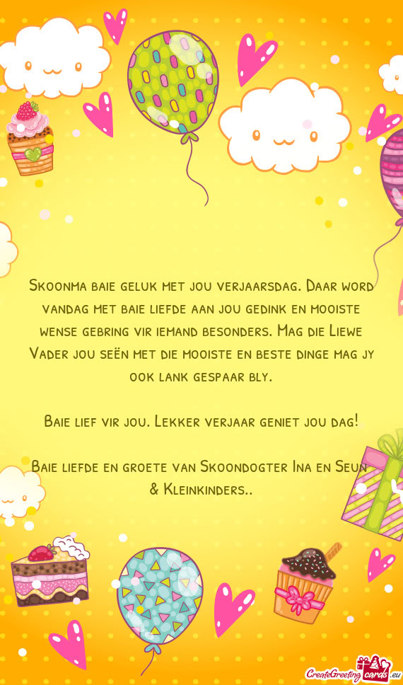 Skoonma baie geluk met jou verjaarsdag. Daar word vandag met baie liefde aan jou gedink en mooiste w