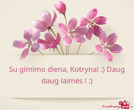 Su gimimo diena, Kotryna! :) Daug daug laimės ! :)