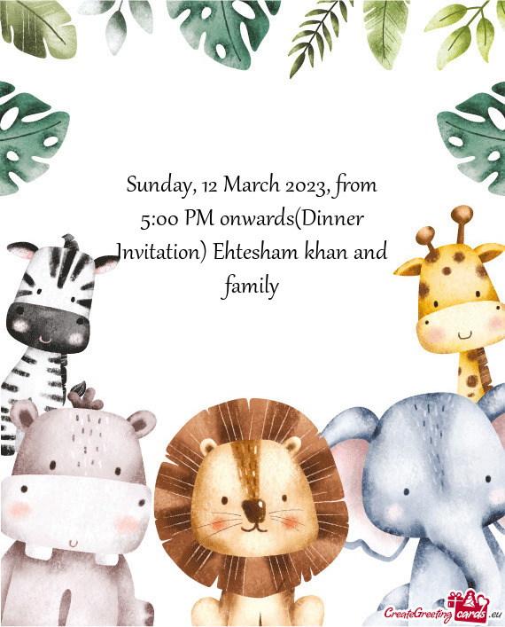 Sunday, 12 March 2023, from 5:00 PM onwards(Dinner Invitation) Ehtesham khan and family