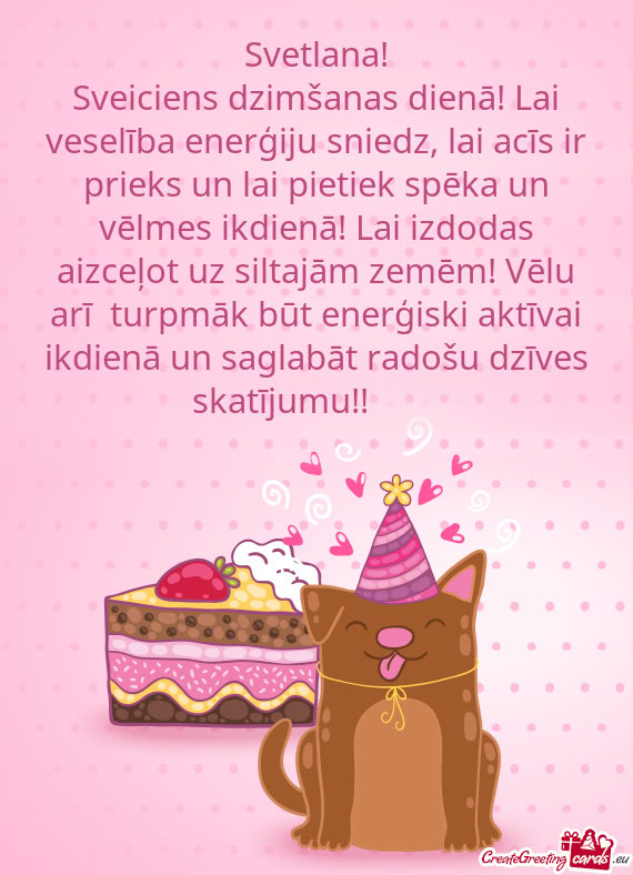 Sveiciens dzimšanas dienā! Lai veselība enerģiju sniedz, lai acīs ir prieks un lai pietiek spē