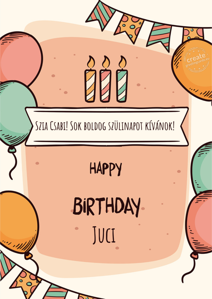 Szia Csabi! Sok boldog szülinapot kívánok! Happy birthday Juci